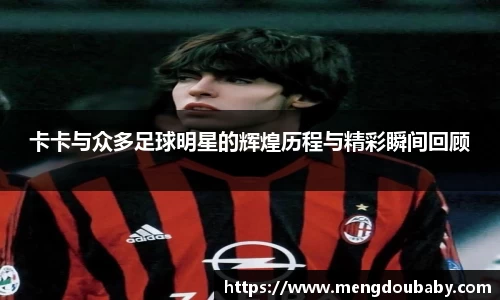 卡卡与众多足球明星的辉煌历程与精彩瞬间回顾