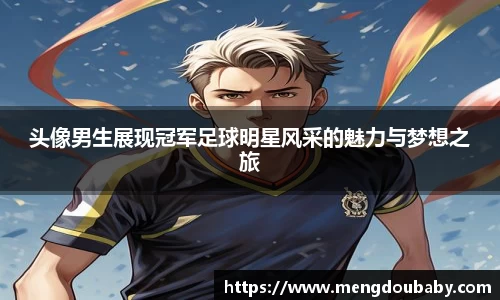 头像男生展现冠军足球明星风采的魅力与梦想之旅