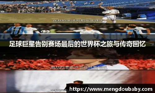 足球巨星告别赛场最后的世界杯之旅与传奇回忆